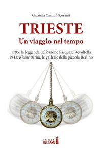 9788855122122 - Trieste. Un viaggio nel tempo. 1795: la leggenda del barone Pasquale Revoltella. 1943: Kleine Berlin, le gallerie della