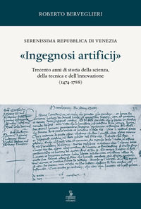 9788855200813 - «Ingegnosi artificij». Serenissima Repubblica di Venezia. Trecento anni di storia della scienza, della tecnica e dell'in