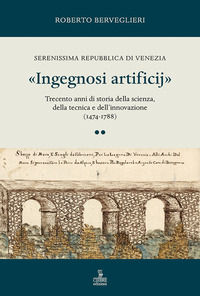 9788855202688 - «Ingegnosi artificij». Serenissima Repubblica di Venezia. Trecento anni di storia della scienza, della tecnica e dell'in