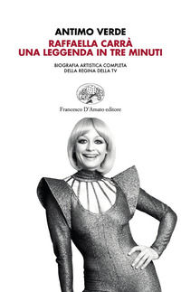 9788855251167 - Raffaella Carrà. Una leggenda in tre minuti. Biografia artistica completa della regina della tv