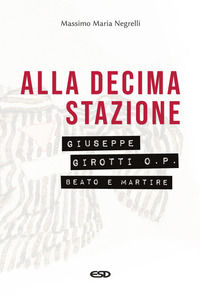 9788855450249 - Alla decima stazione. Il beato Giuseppe Girotti O. P. martire