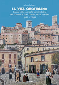 9788855483391 - La vita quotidiana desunta dalle cronache amministrative del comune di San Donato Val di Comino 1861-1900