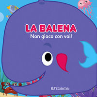9788855643979 - La balena: non gioco con voi! Gli spruzzini. Ediz. a colori