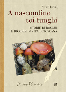 9788856300468 - A nascondino coi funghi. Storia di boschi e ricordi di vita in Toscana