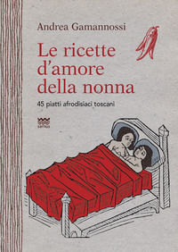 9788856301755 - Le ricette d'amore della nonna. 45 piatti afrodisiaci toscani