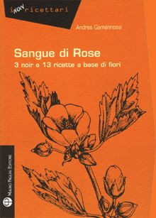 9788856401394 - Sangue di rose. 3 noir e 13 ricette a base di fiori