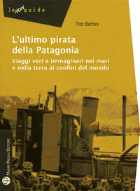 9788856403107 - L'ultimo pirata della Patagonia. Viaggi veri e immaginari nei mari e nella terra ai confini del mondo