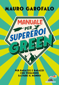 9788856685930 - Manuale per supereroi green. Per ragazze e ragazzi che vogliono salvare il mondo