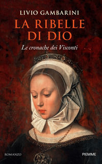9788856699203 - La ribelle di Dio. Le cronache dei Visconti