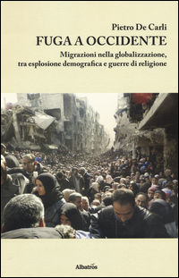 9788856777031 - Fuga a Occidente. Migrazioni nella globalizzazione, esplosione demografica e guerre di religione