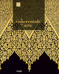 9788856906127 - Le Cenerentole dell'arte. Viaggio bibliografico, iconografico e documentario attraverso la decorazione e l'ornamento