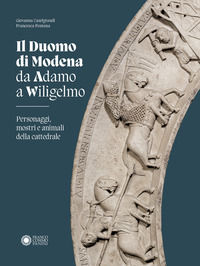 9788857018324 - Duomo di Modena da Adamo a Wiligelmo. Personaggi, mostri e animali della cattedrale