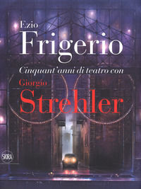 9788857234472 - Cinquant'anni di teatro con Giorgio Strehler. Ediz. a colori