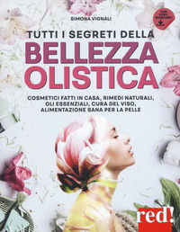 9788857309224 - Tutti i segreti della bellezza olistica. Cosmetici fatti in casa, rimedi naturali, oli essenziali, cura del viso, alimen