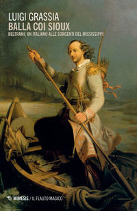 9788857539799 - Balla coi Sioux. Beltrami, un italiano alle sorgenti del Mississippi