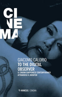 9788857555935 - To the digital observer. Il cinema giapponese contemporaneo attraverso il monitor