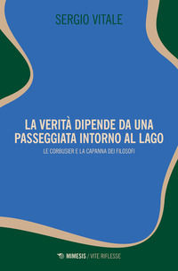 9788857586403 - La verità dipende da una passeggiata intorno al lago. Le Corbusier e la capanna dei filosofi