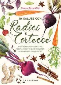 9788858022801 - In salute con radici e cortecce. Dall'acero allo zenzero, tisane, ricette e consigli per il benessere quotidiano