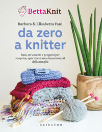 9788858056547 - Da zero a knitter. Basi, strumenti e progetti per scoprire, sperimentare e innamorarsi della maglia