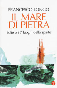9788858132654 - Il mare di pietra. Eolie o i 7 luoghi dello spirito