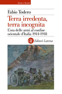 9788858150337 - Terra irredenta, terra incognita. L'ora delle armi al confine orientale d'Italia 1914-1918
