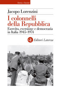 9788858158531 - I colonnelli della Repubblica. Esercito, eversione e democrazia in Italia 1945-1974