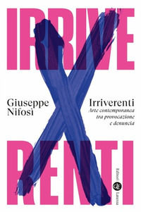 9788858158746 - Irriverenti. Arte contemporanea tra provocazione e denuncia