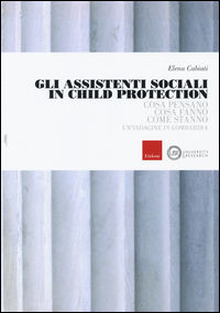 9788859009207 - Gli assistenti sociali in Child Protection. Cosa pensano, cosa fanno, come stanno. Un'indagine in Lombardia