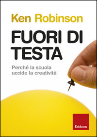 9788859009597 - Fuori di testa. Perché la scuola uccide la creatività