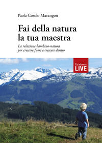 9788859015550 - Fai della natura la tua maestra. La relazione bambino-natura per crescere fuori e crescere dentro