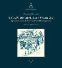 9788859618584 - Levassi di cappello e venir via. Agricoltura e crisi della mezzadria nel carmignanese
