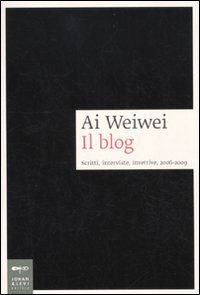 9788860100634 - Ai Weiwei. Il blog. Scritti, interviste, invettive, 2006-2009
