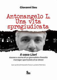 9788860255778 - Antonangelo L. Una vita spregiudicata. Il caso Liori. Ascesa e rovina di un giornalista d'assalto manager spericolato di