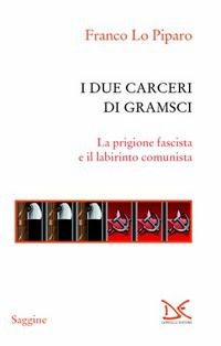 9788860366788 - I due carceri di Gramsci. La prigione fascista e il labirinto del comunismo