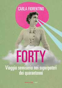 9788860447449 - Forty. Viaggio semiserio nei superpoteri dei quarantenni