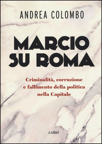 9788860526618 - Marcio su Roma. Criminalità, corruzione e fallimento della politica nella capitale