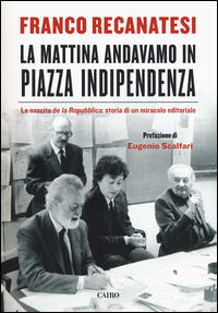 9788860527400 - La mattina andavamo in Piazza Indipendenza. La nascita de la Repubblica: storia di un miracolo editoriale