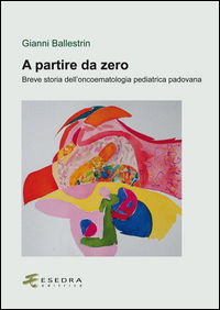 9788860581020 - A partire da zero. Breve storia dell'oncoematologia pediatrica padovana