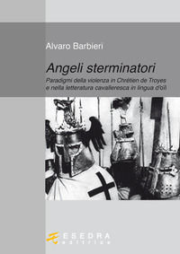9788860581051 - Angeli sterminatori. Paradigmi della violenza in Chrétien De Troyes e nella letteratura cavalleresca in lingua d'oïl