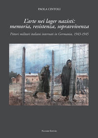 9788860608260 - L'arte nei lager nazisti: memoria, resistenza, sopravvivenza. Pittori militari italiani internati in Germania, 1943-1945