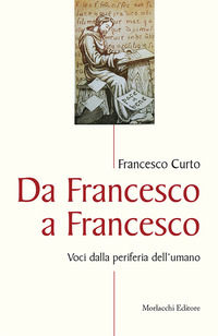 9788860748577 - Da Francesco a Francesco. Voci dalla periferia dell'umano