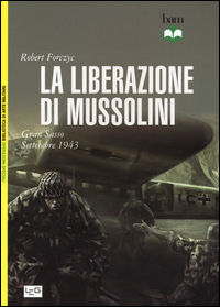 9788861022522 - La liberazione di Mussolini. Gran Sasso. Settembre 1943