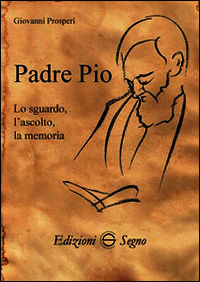 9788861389601 - Padre Pio. Lo sguardo, l'ascolto, la memoria