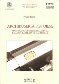 9788861440562 - Archibuseria pistoiese. Maffio Archibusiere del XVI sec. e la sua fabbrica di Candeglia