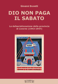 9788861440845 - Dio non paga il sabato. La defascistizzazione della provincia di Livorno (1943-1947)