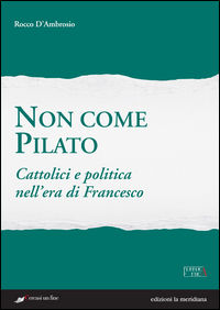 9788861534513 - Non come Pilato. Cattolici e politica nell'era di Francesco