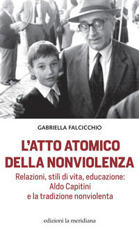 9788861538962 - L'atto atomico della nonviolenza. Relazioni, stili di vita, educazione: Aldo Capitini e la tradizione nonviolenta
