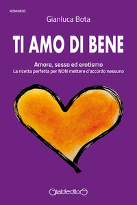 9788861559561 - Ti amo di bene. Amore, sesso ed erotismo. La ricetta perfetta per NON mettere d'accordo nessuno