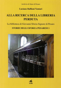 9788861561137 - Alla ricerca della libreria perduta. La biblioteca di Giovanni Sforza signore di Pesaro