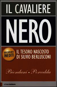 Il cavaliere nero. Il tesoro nascosto di Silvio Berlusconi. Documenti inediti